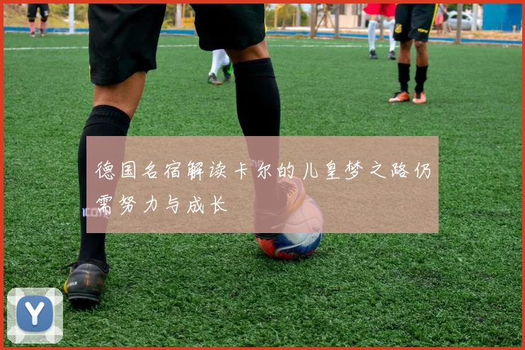 德国名宿解读卡尔的儿皇梦之路仍需努力与成长