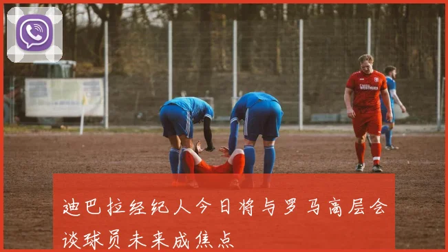 迪巴拉经纪人今日将与罗马高层会谈球员未来成焦点