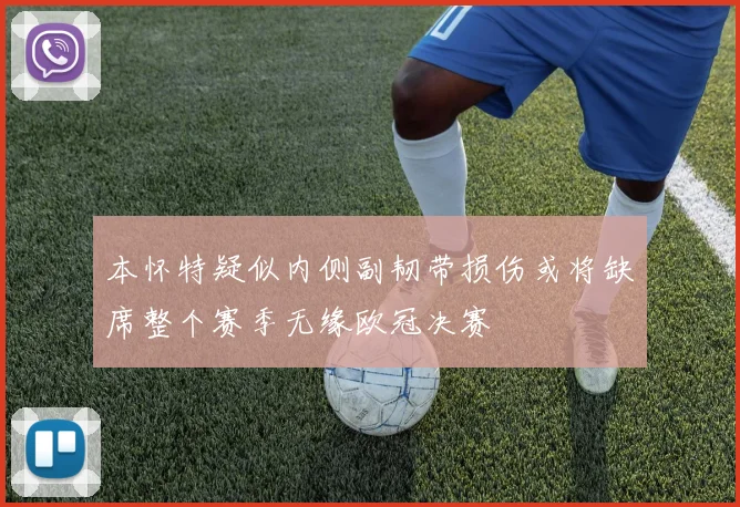 本怀特疑似内侧副韧带损伤或将缺席整个赛季无缘欧冠决赛