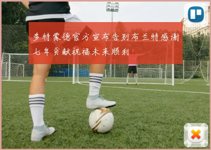 多特蒙德官方宣布告别布兰特感谢七年贡献祝福未来顺利