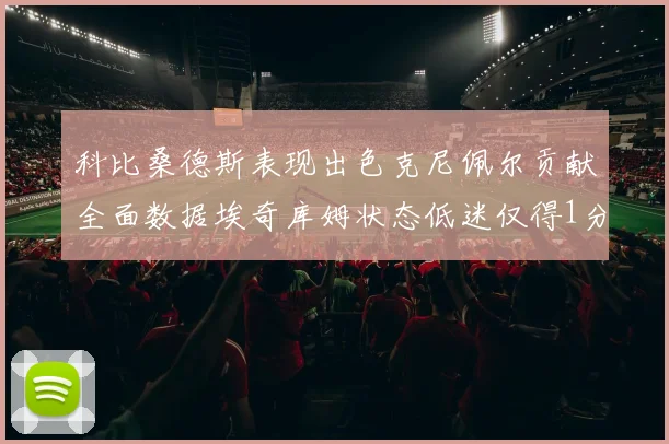 科比桑德斯表现出色克尼佩尔贡献全面数据埃奇库姆状态低迷仅得1分