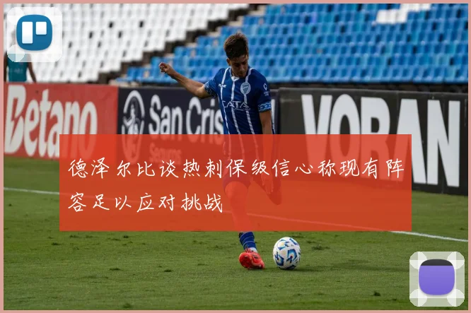 德泽尔比谈热刺保级信心称现有阵容足以应对挑战