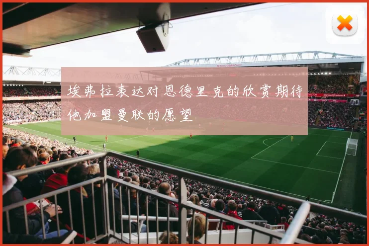 埃弗拉表达对恩德里克的欣赏期待他加盟曼联的愿望