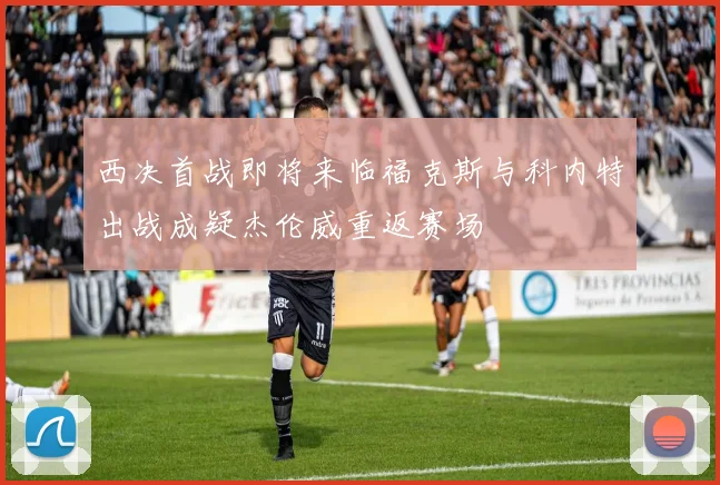 西决首战即将来临福克斯与科内特出战成疑杰伦威重返赛场